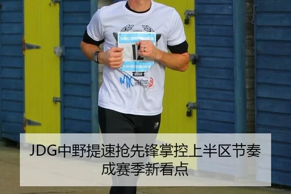 JDG中野提速抢先锋掌控上半区节奏成赛季新看点